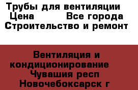 Трубы для вентиляции › Цена ­ 473 - Все города Строительство и ремонт » Вентиляция и кондиционирование   . Чувашия респ.,Новочебоксарск г.